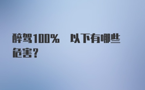 醉驾100% 以下有哪些危害？