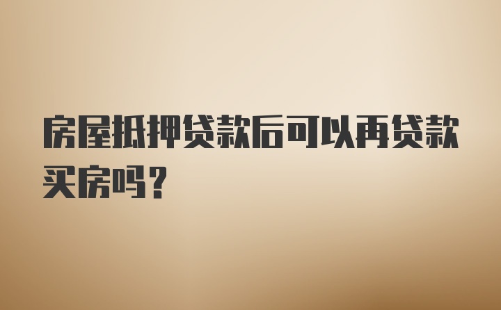 房屋抵押贷款后可以再贷款买房吗？