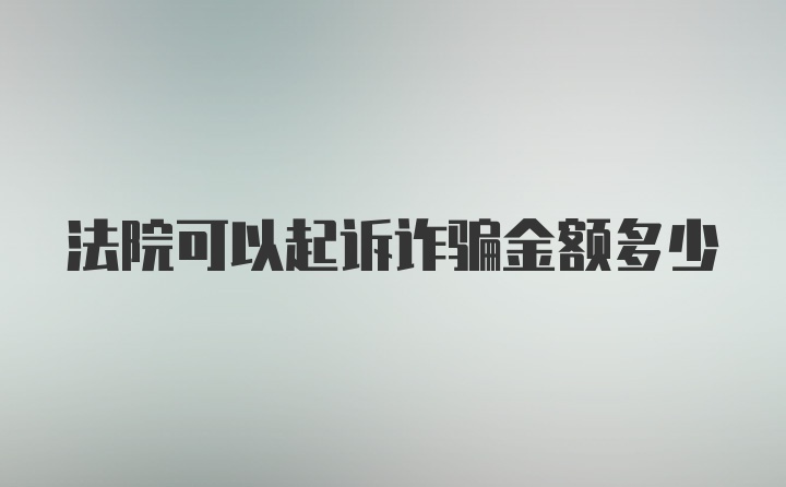 法院可以起诉诈骗金额多少