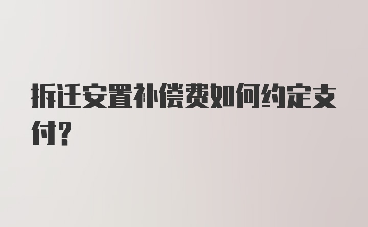 拆迁安置补偿费如何约定支付？