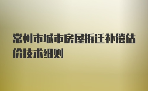 常州市城市房屋拆迁补偿估价技术细则