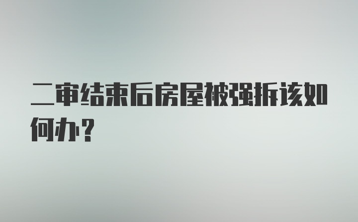 二审结束后房屋被强拆该如何办？