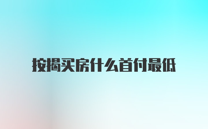 按揭买房什么首付最低