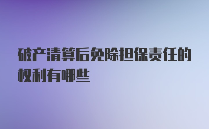 破产清算后免除担保责任的权利有哪些