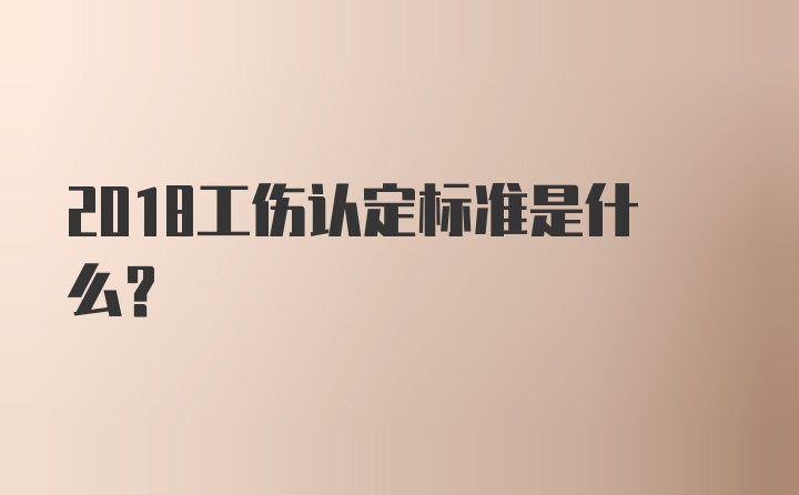 2018工伤认定标准是什么？