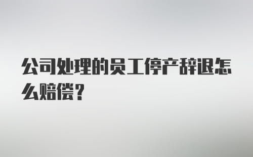 公司处理的员工停产辞退怎么赔偿？