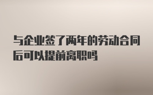 与企业签了两年的劳动合同后可以提前离职吗