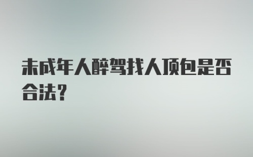 未成年人醉驾找人顶包是否合法？