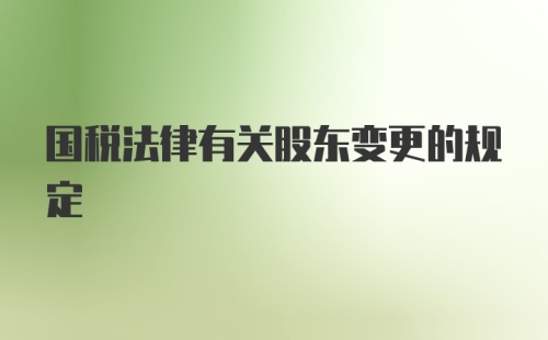 国税法律有关股东变更的规定