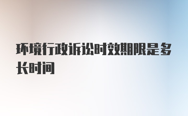 环境行政诉讼时效期限是多长时间