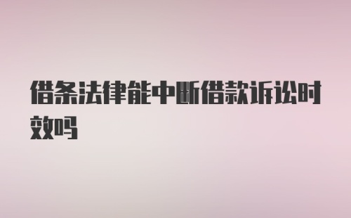 借条法律能中断借款诉讼时效吗