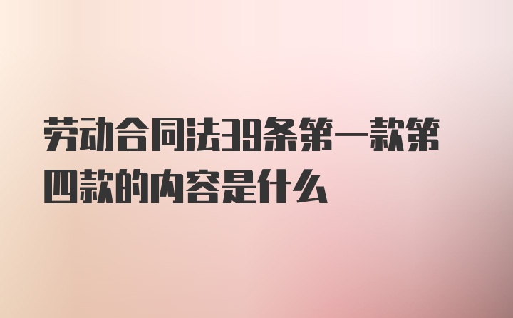 劳动合同法39条第一款第四款的内容是什么