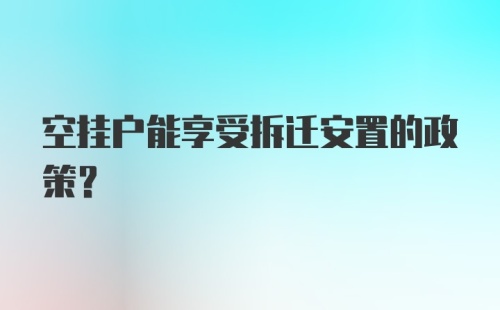 空挂户能享受拆迁安置的政策？