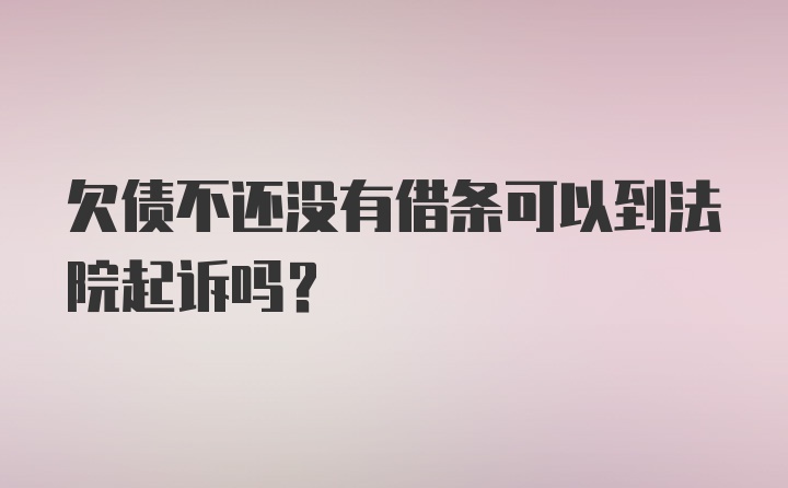 欠债不还没有借条可以到法院起诉吗？