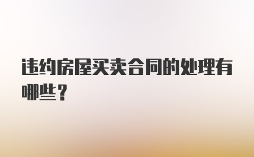 违约房屋买卖合同的处理有哪些？