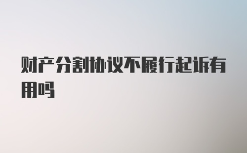 财产分割协议不履行起诉有用吗