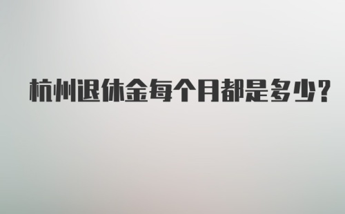 杭州退休金每个月都是多少？