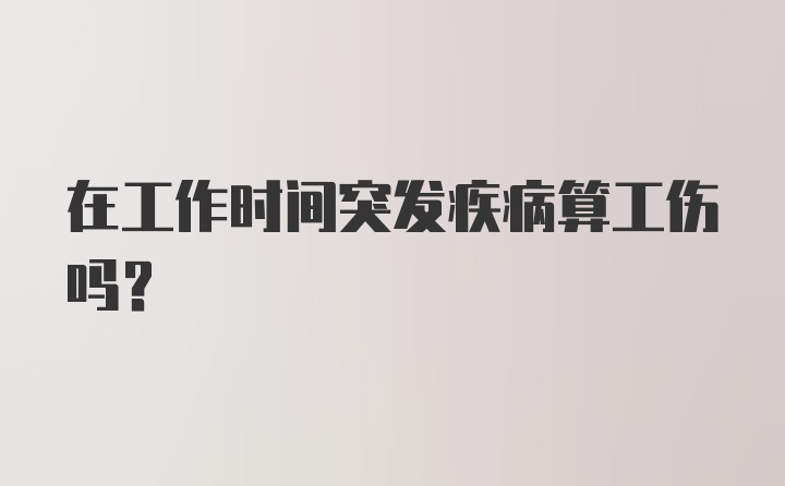 在工作时间突发疾病算工伤吗？