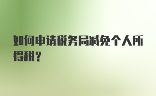 如何申请税务局减免个人所得税？