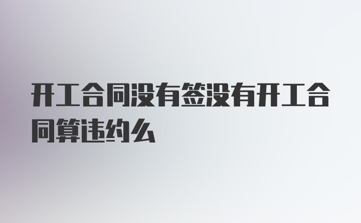 开工合同没有签没有开工合同算违约么