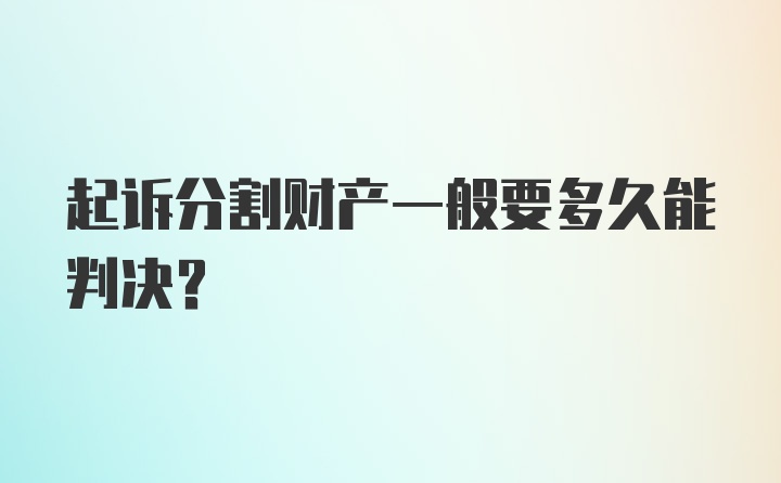 起诉分割财产一般要多久能判决?