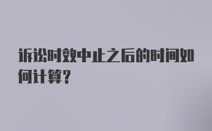 诉讼时效中止之后的时间如何计算？