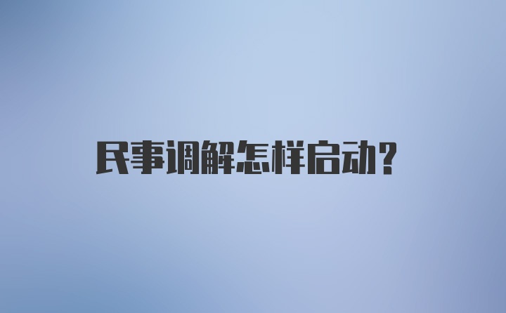 民事调解怎样启动？