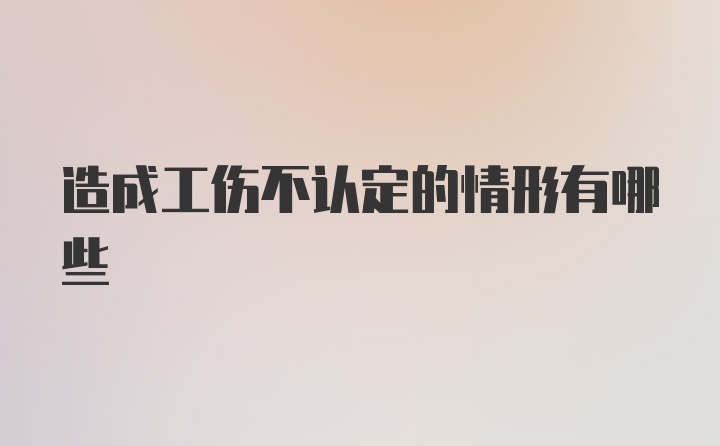 造成工伤不认定的情形有哪些