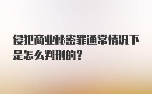 侵犯商业秘密罪通常情况下是怎么判刑的？