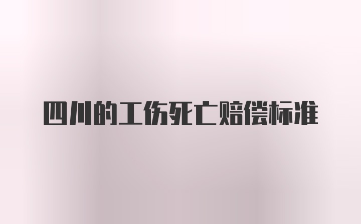 四川的工伤死亡赔偿标准