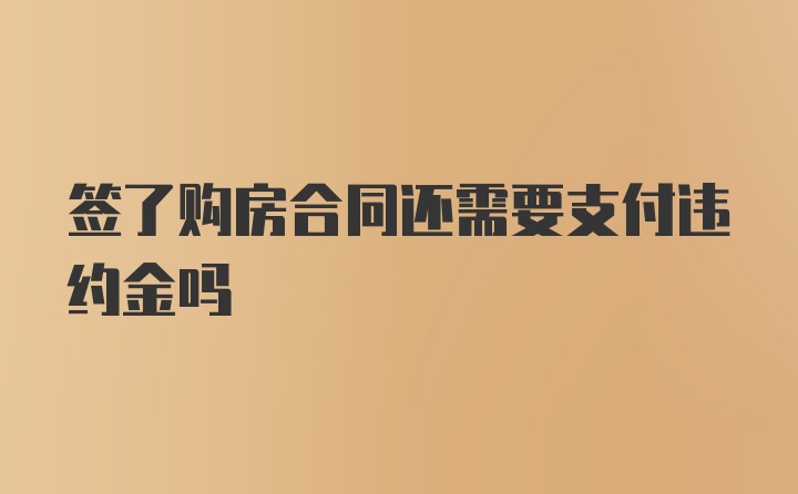 签了购房合同还需要支付违约金吗