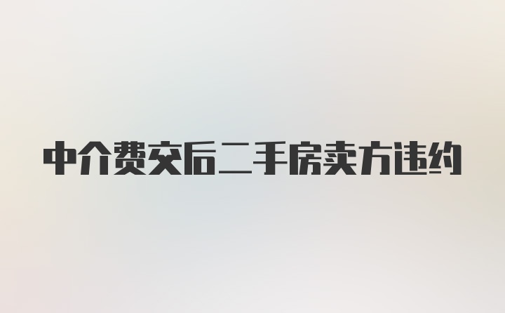 中介费交后二手房卖方违约