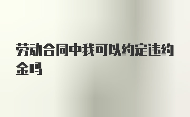 劳动合同中我可以约定违约金吗