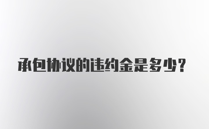 承包协议的违约金是多少？