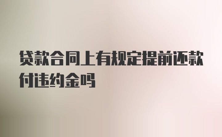 贷款合同上有规定提前还款付违约金吗