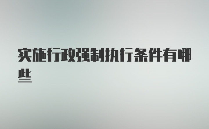 实施行政强制执行条件有哪些