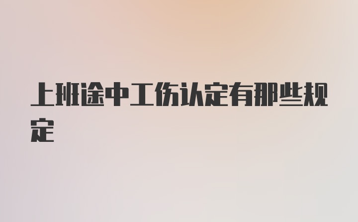 上班途中工伤认定有那些规定