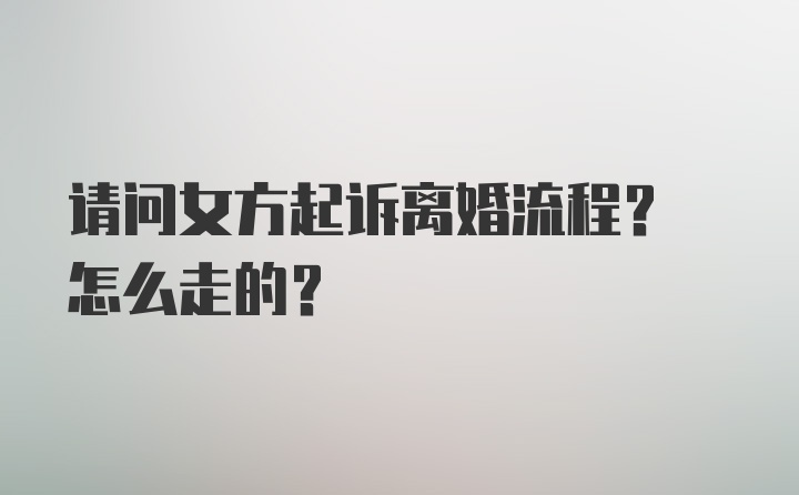 请问女方起诉离婚流程? 怎么走的?