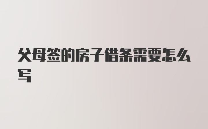 父母签的房子借条需要怎么写