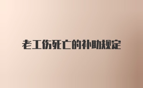 老工伤死亡的补助规定