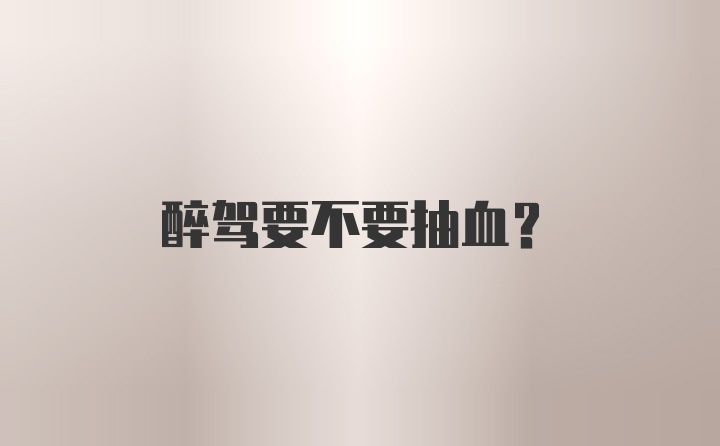 醉驾要不要抽血？