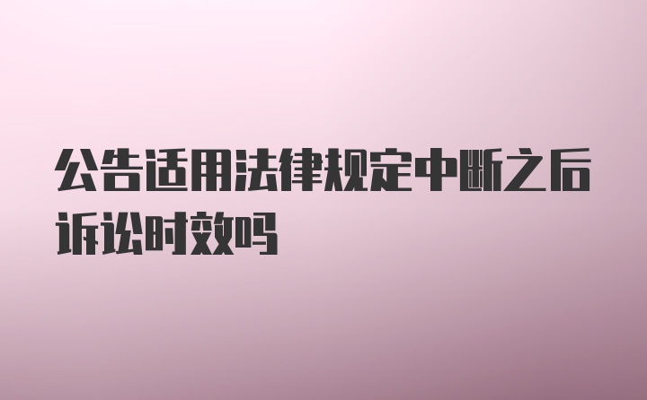 公告适用法律规定中断之后诉讼时效吗