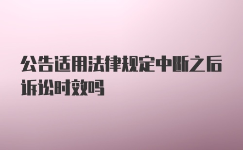 公告适用法律规定中断之后诉讼时效吗