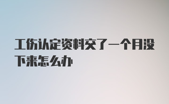 工伤认定资料交了一个月没下来怎么办