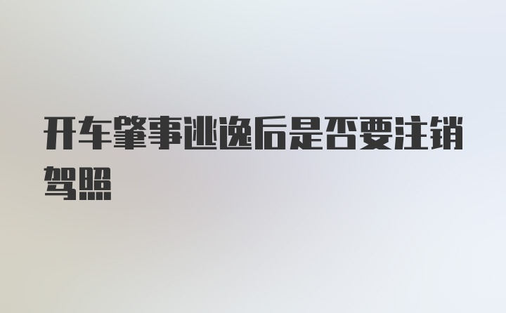 开车肇事逃逸后是否要注销驾照