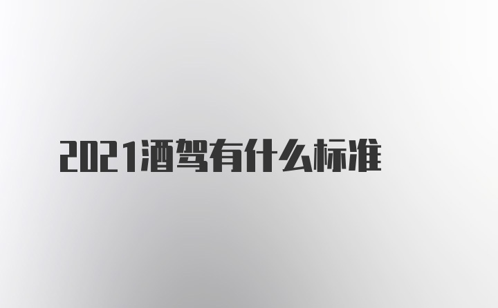 2021酒驾有什么标准