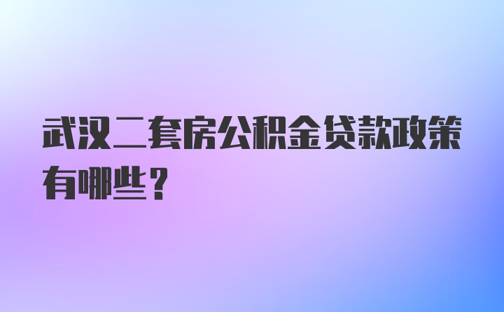 武汉二套房公积金贷款政策有哪些？