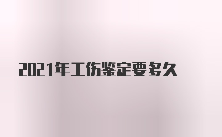 2021年工伤鉴定要多久