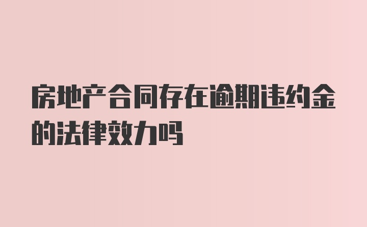 房地产合同存在逾期违约金的法律效力吗