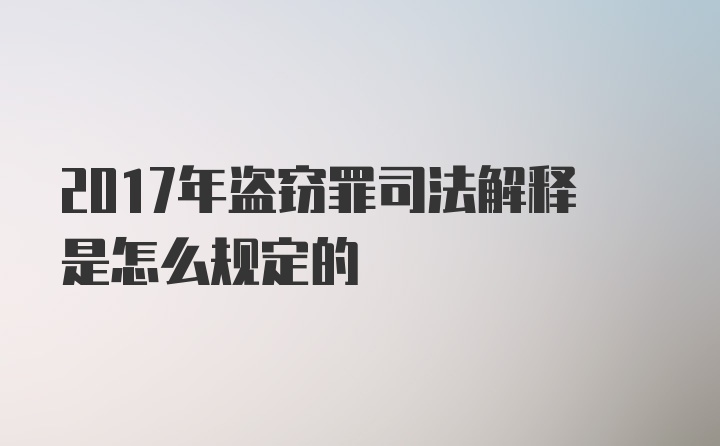 2017年盗窃罪司法解释是怎么规定的